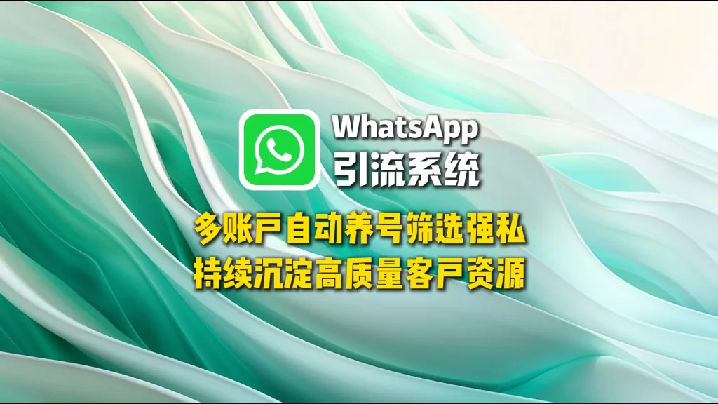 WhatsApp引流系统：多账户自动养号筛选强私，持续沉淀高质量客户资源