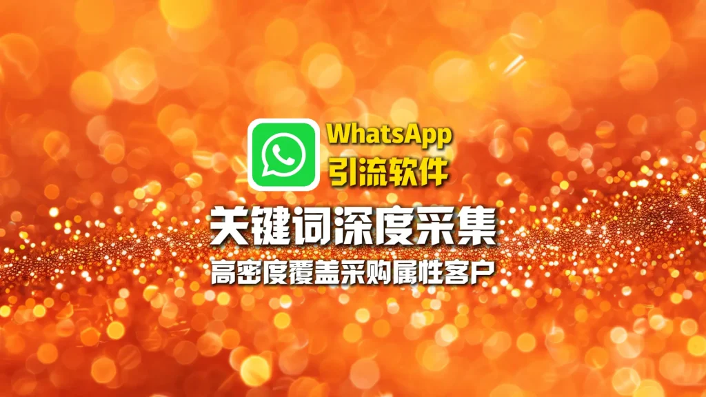 WhatsApp引流软件：关键词深度采集，高密度覆盖采购属性客户