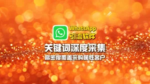 WhatsApp引流软件：关键词深度采集，高密度覆盖采购属性客户