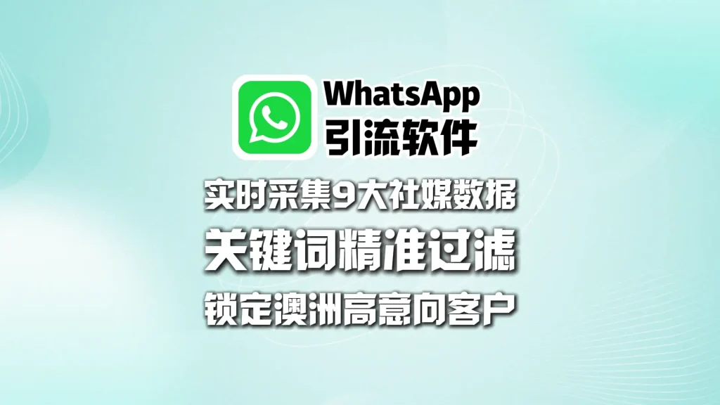 WhatsApp引流软件：实时采集9大社媒数据，关键词精准过滤，锁定澳洲高意向客户