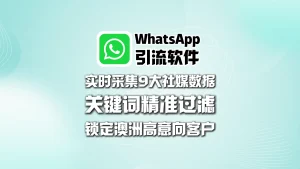 WhatsApp引流软件：实时采集9大社媒数据，关键词精准过滤，锁定澳洲高意向客户