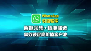 WhatsApp引流软件：智能采集+精准筛选，高效锁定高价值客户池