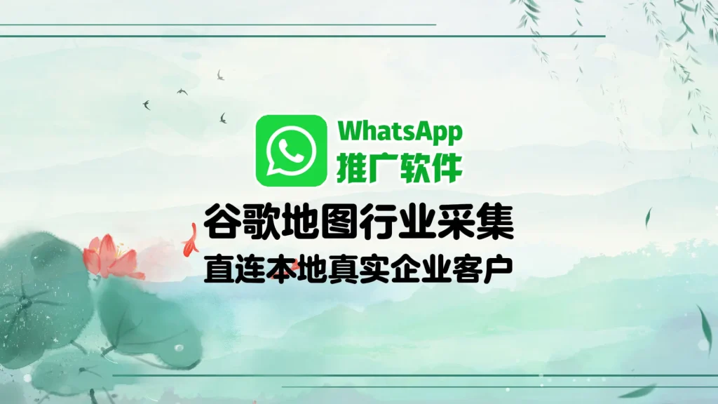 WhatsApp推广软件：谷歌地图行业采集，直连本地真实企业客户
