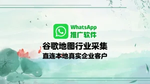 WhatsApp推广软件：谷歌地图行业采集，直连本地真实企业客户