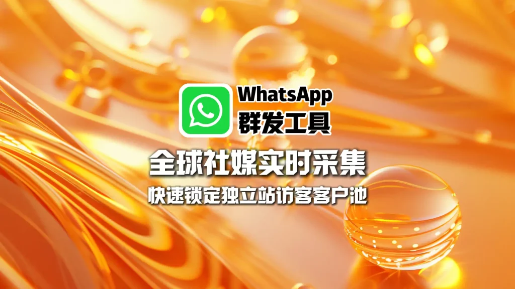 WhatsApp群发工具：全球社媒实时采集，快速锁定独立站访客客户池