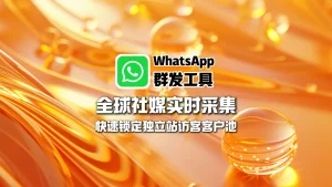 WhatsApp群发工具：全球社媒实时采集，快速锁定独立站访客客户池