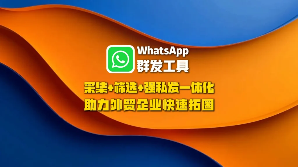 WhatsApp群发工具：采集+筛选+强私发一体化，助力外贸企业快速拓圈