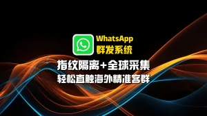 WhatsApp群发系统：指纹隔离+全球采集，轻松直触海外精准客群