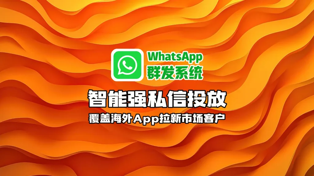 WhatsApp群发软件：智能强私信投放，覆盖海外App拉新市场客户