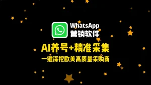 WhatsApp营销软件：AI养号+精准采集，一键深挖欧美高质量采购商