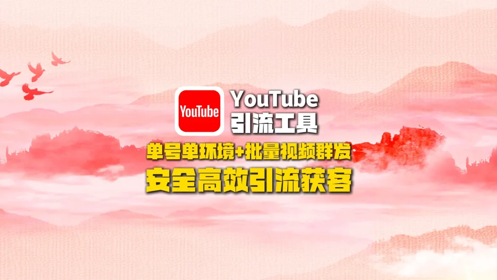 YouTube引流工具：单号单环境+批量视频群发，安全高效引流获客！