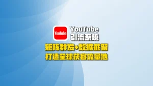 YouTube引流系统：矩阵群发+数据截留，打造全球获客流量池！