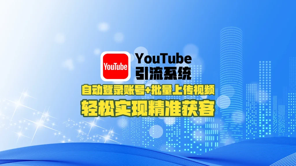 YouTube引流系统：自动登录账号+批量上传视频，轻松实现精准获客！