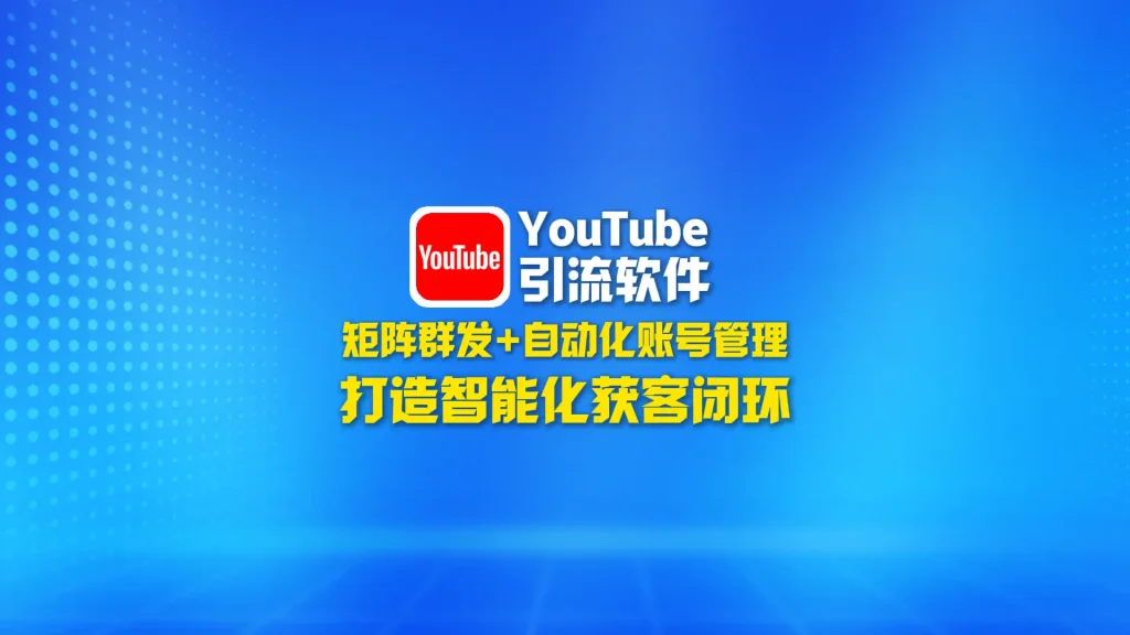 YouTube引流软件：矩阵群发+自动化账号管理，打造智能化获客闭环！