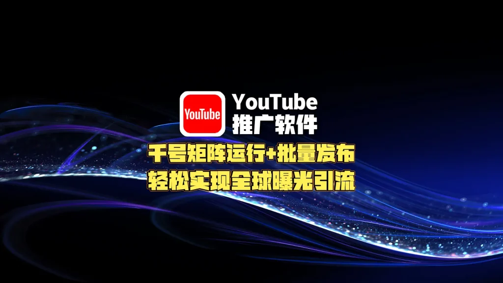 YouTube推广软件：千号矩阵运行+批量发布，轻松实现全球曝光引流！