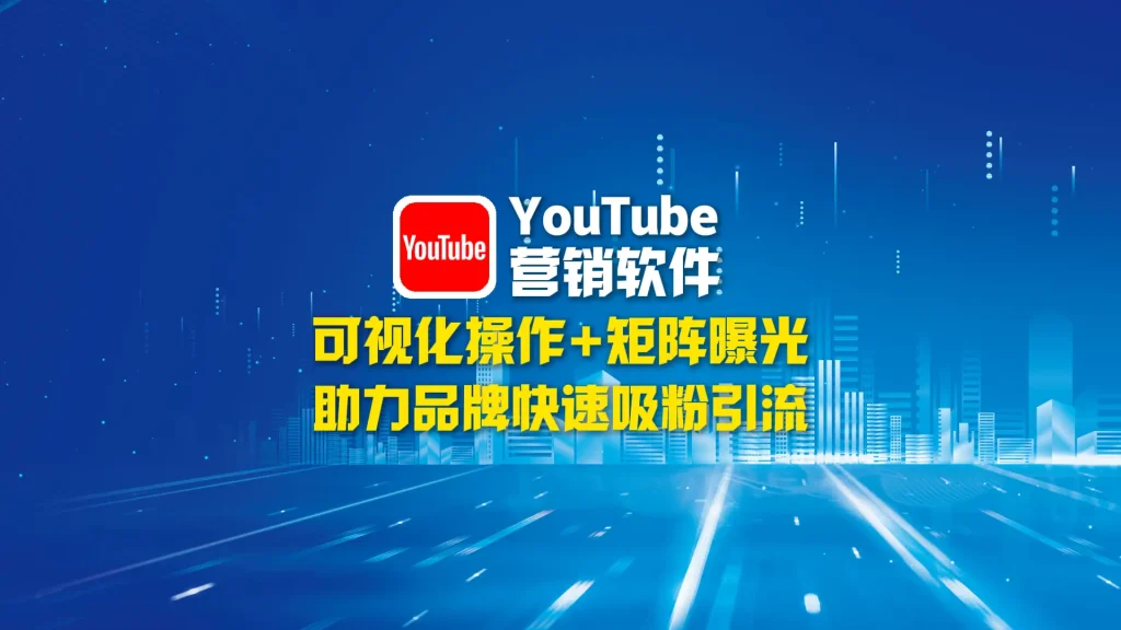 YouTube营销软件：可视化操作+矩阵曝光，助力品牌快速吸粉引流！