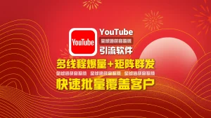 youtube引流软件：多线程爆量+矩阵群发，快速批量覆盖客户