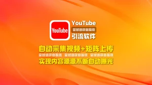youtube引流软件：自动采集视频+矩阵上传，实现内容源源不断自动曝光
