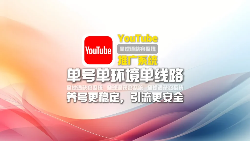 youtube推广系统：单号单环境单线路，养号更稳定，引流更安全