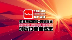 youtube推广软件：矩阵群发视频+海量曝光，外贸订单自然来