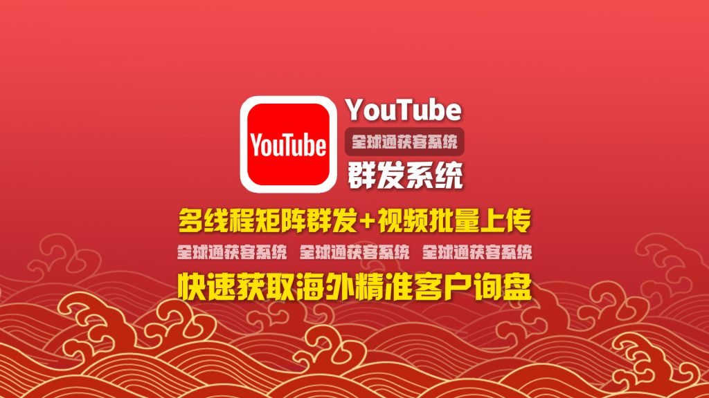 youtube群发系统：多线程矩阵群发+视频批量上传，快速获取海外精准客户询盘！