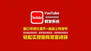 youtube群发系统：窗口可视化操作+自动上传发布，轻松实现矩阵获客闭环