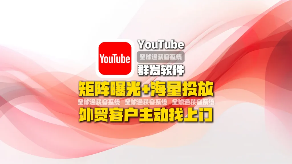 youtube群发软件：矩阵曝光+海量投放，外贸客户主动找上门
