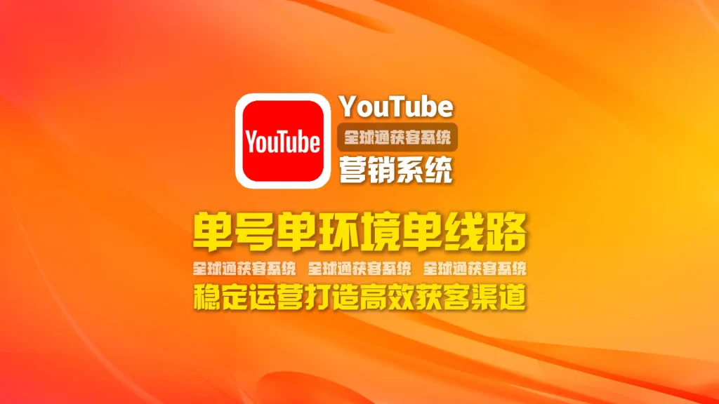youtube营销系统：单号单环境单线路，稳定运营打造高效获客渠道