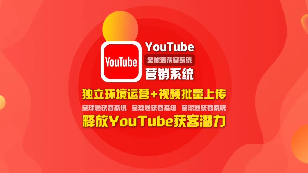 youtube营销系统：独立环境运营+视频批量上传，释放YouTube获客潜力