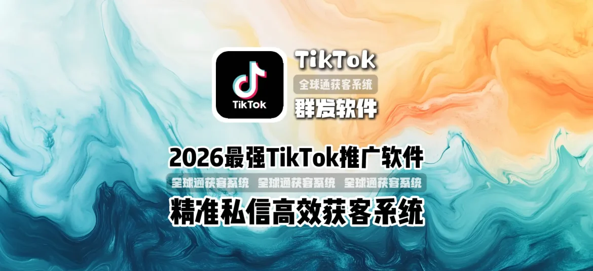 2026最强TikTok推广软件精准私信高效获客系统