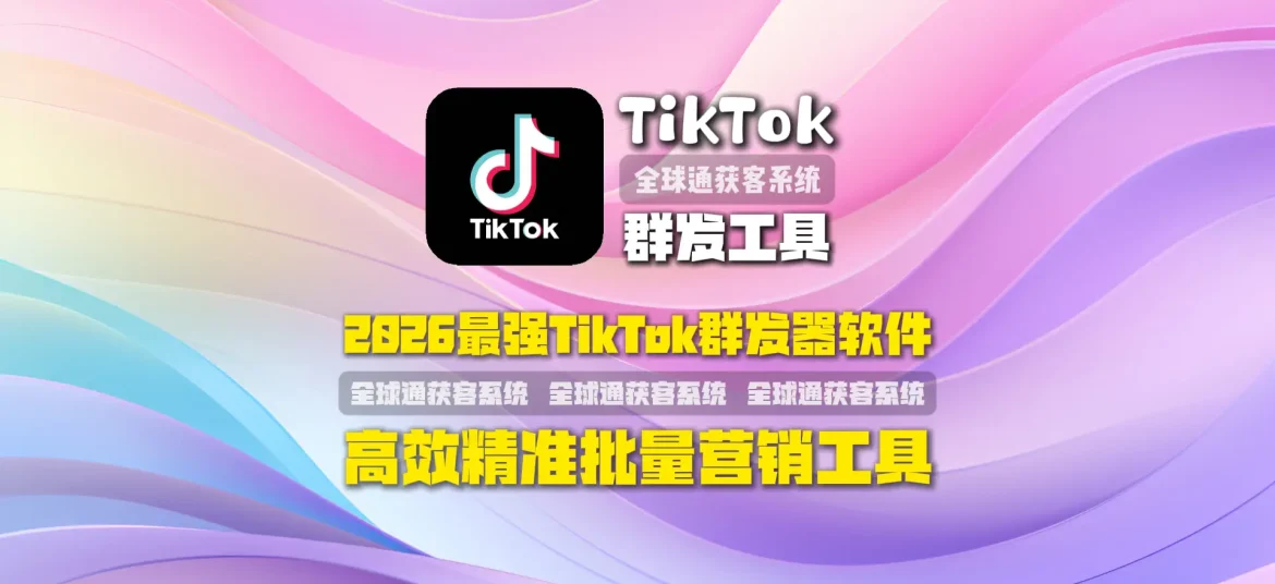 2026最强TikTok群发器软件高效精准批量营销工具