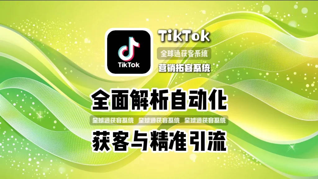 TikTok营销拓客系统全面解析自动化获客与精准引流