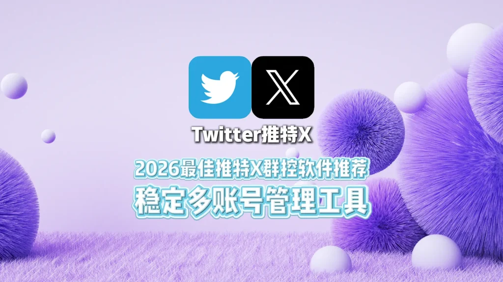 2026最佳推特X群控软件推荐稳定多账号管理工具