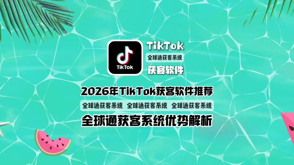 2026年TikTok获客软件推荐全球通获客系统优势解析