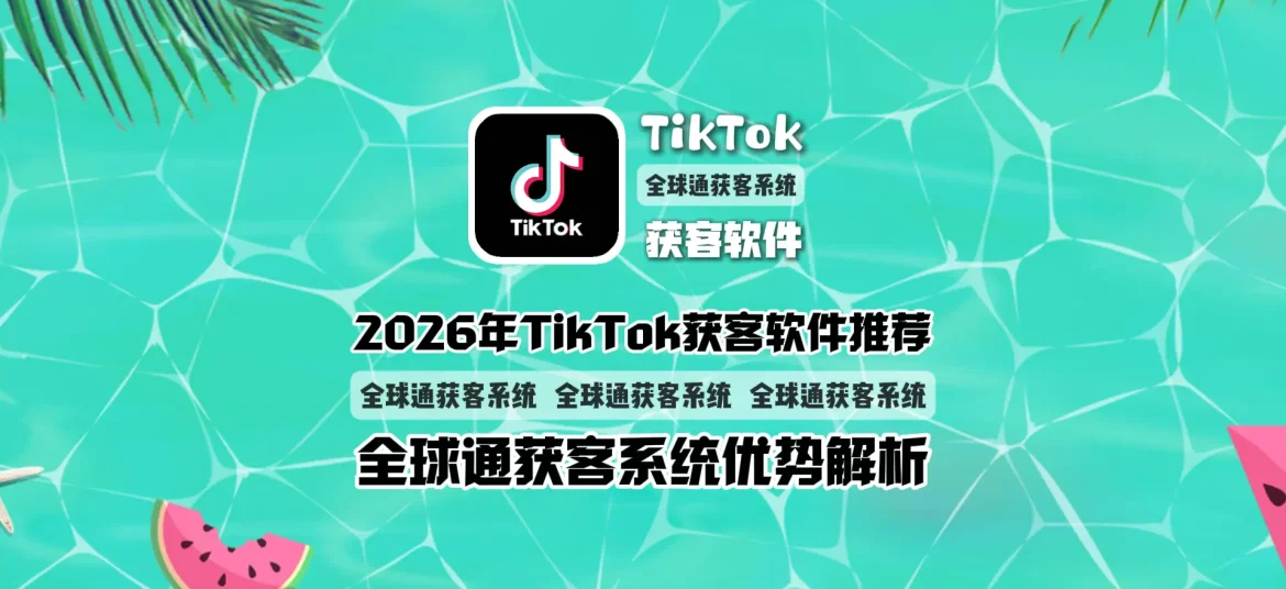 2026年TikTok获客软件推荐全球通获客系统优势解析