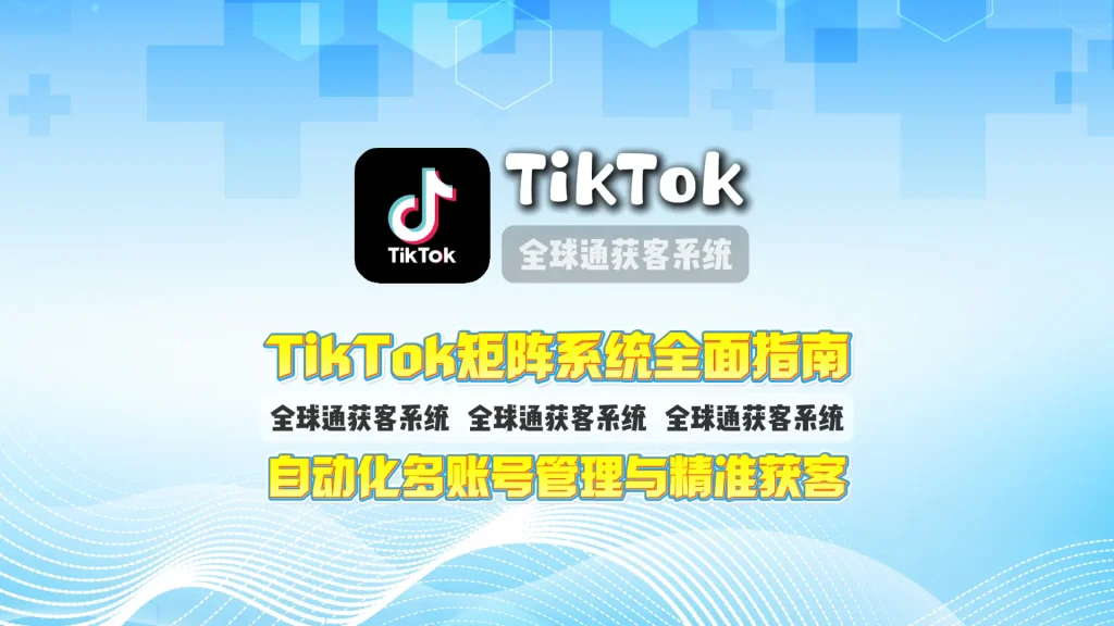 TikTok矩阵系统全面指南 自动化多账号管理与精准获客