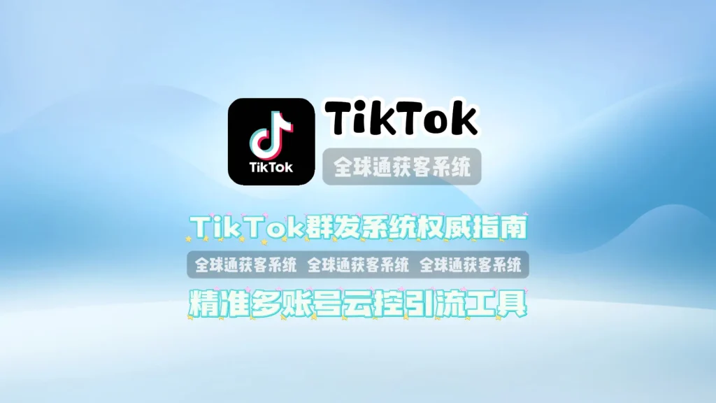 TikTok群发系统权威指南精准多账号云控引流工具