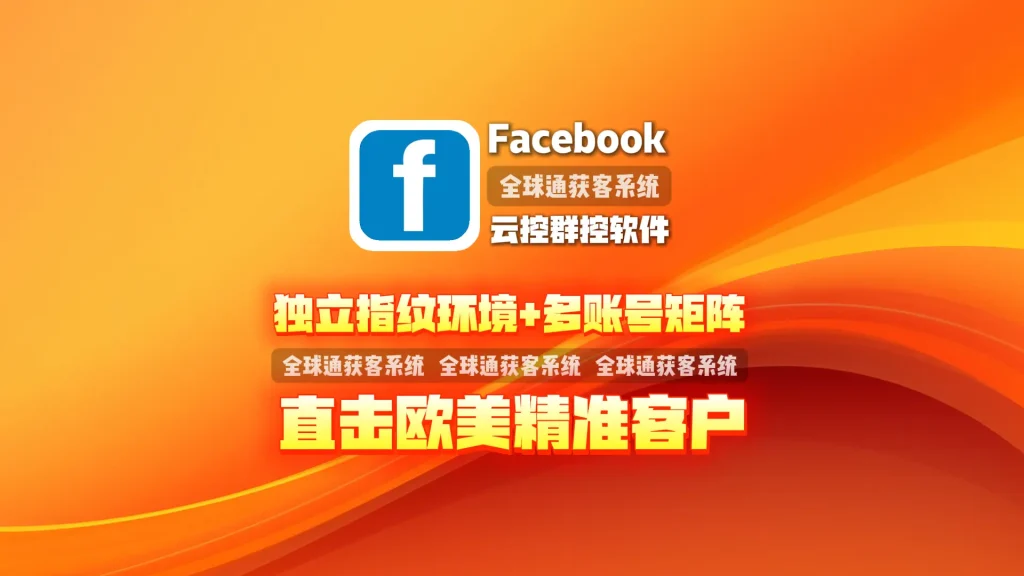 Facebook云控群控软件：独立指纹环境+多账号矩阵，直击欧美精准客户