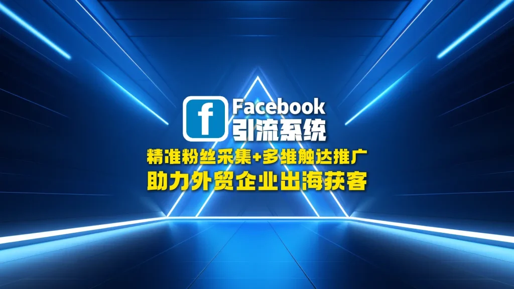 Facebook引流系统：精准粉丝采集+多维触达推广，助力外贸企业出海获客