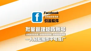 Facebook引流软件：批量管理矩阵账号，一人轻松操作千号推广