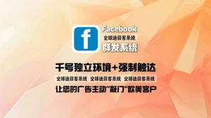 Facebook群发系统：千号独立环境+强制触达，让您的广告主动“敲门”欧美客户