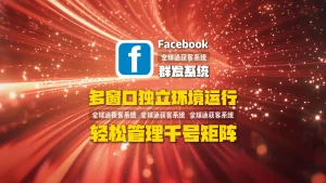 Facebook群发系统：多窗口独立环境运行，轻松管理千号矩阵