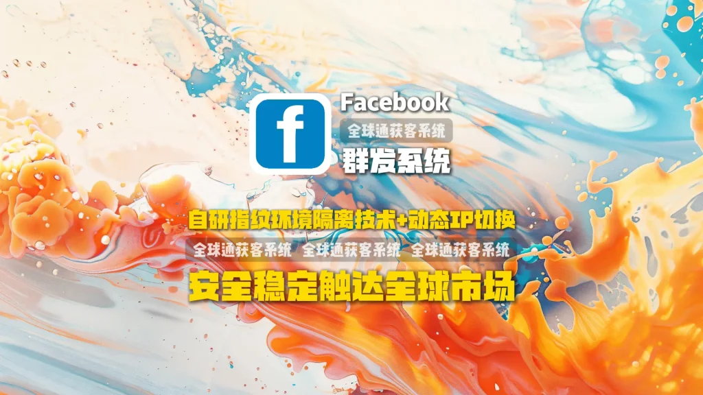 Facebook群发系统：自研指纹环境隔离技术+动态IP切换，安全稳定触达全球市场