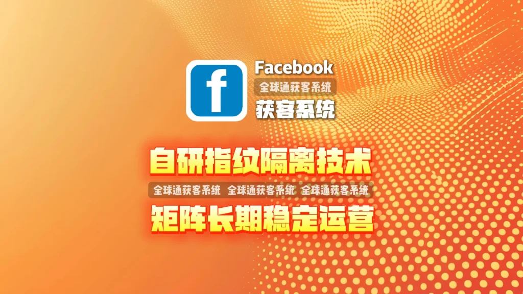Facebook获客系统：自研指纹隔离技术，矩阵长期稳定运营