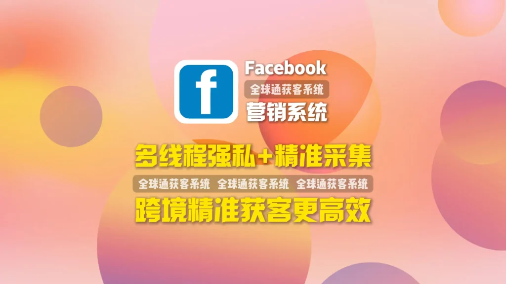 Facebook营销系统：多线程强私+精准采集，跨境精准获客更高效