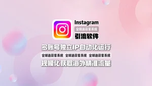Instagram引流软件：多账号独立IP自动化运行，规模化获取海外精准流量