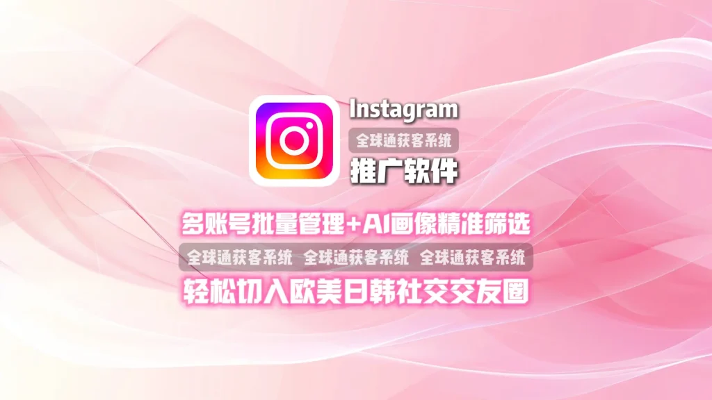 Instagram推广软件：多账号批量管理+AI画像精准筛选，轻松切入欧美日韩社交交友圈