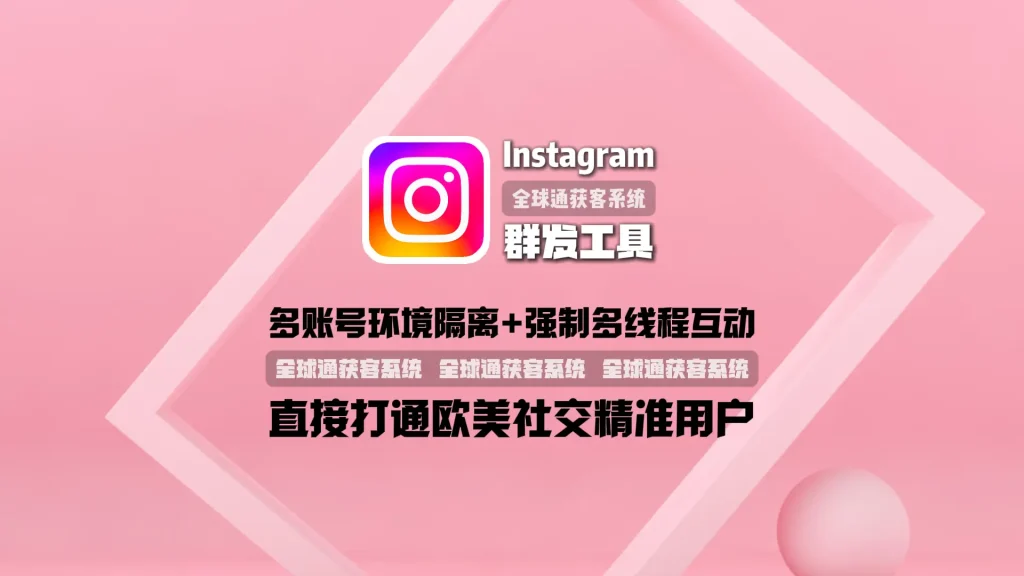 Instagram群发工具：多账号环境隔离+强制多线程互动，直接打通欧美社交精准用户