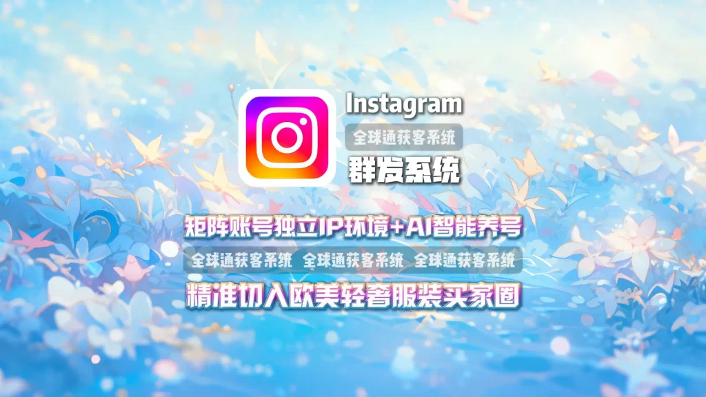 Instagram群发系统：矩阵账号独立IP环境+AI智能养号，精准切入欧美轻奢服装买家圈