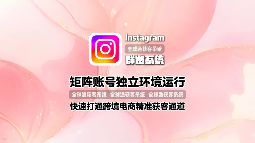 Instagram群发系统：矩阵账号独立环境运行，快速打通跨境电商精准获客通道